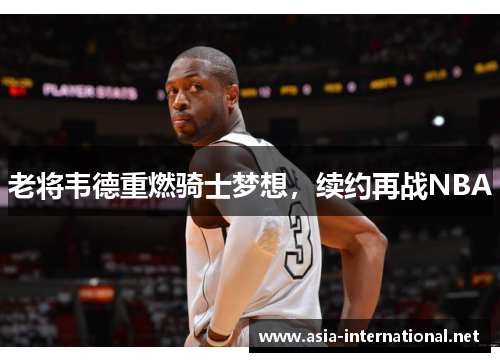 老将韦德重燃骑士梦想，续约再战NBA