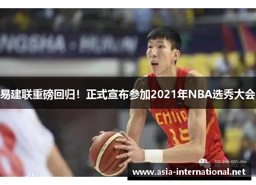 易建联重磅回归！正式宣布参加2021年NBA选秀大会