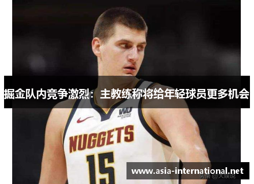 掘金队内竞争激烈：主教练称将给年轻球员更多机会