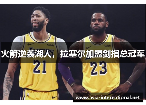 火箭逆袭湖人，拉塞尔加盟剑指总冠军