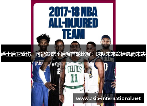 爵士后卫受伤，可能缺席季后赛首轮比赛：球队未来命运悬而未决