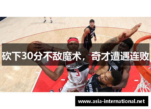 砍下30分不敌魔术，奇才遭遇连败