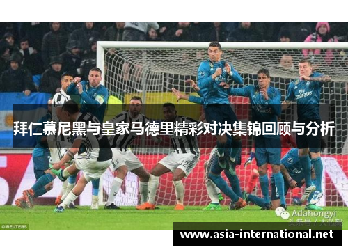 拜仁慕尼黑与皇家马德里精彩对决集锦回顾与分析